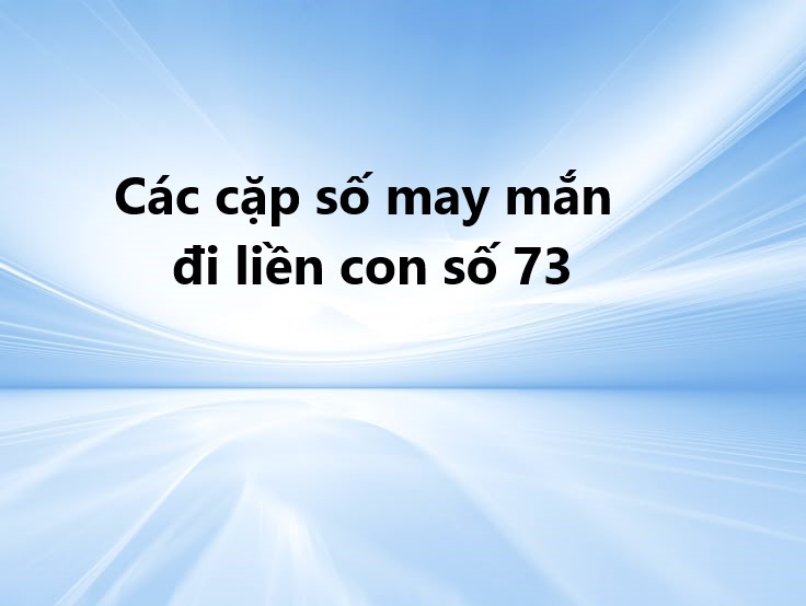 các cặp số may mắn đi liền con số 73