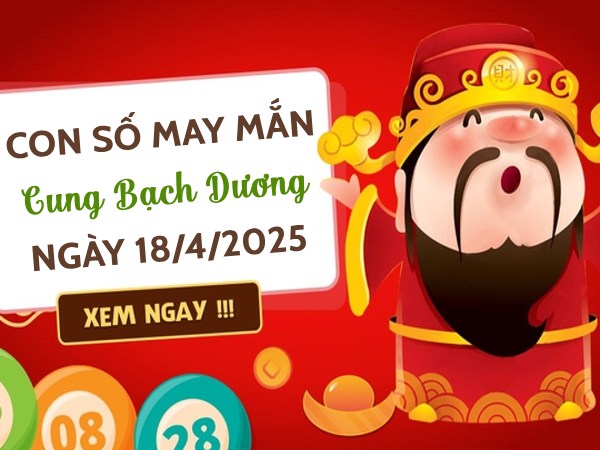 Gợi ý con số vượng phát cung Bạch Dương ngày 18/4/2025