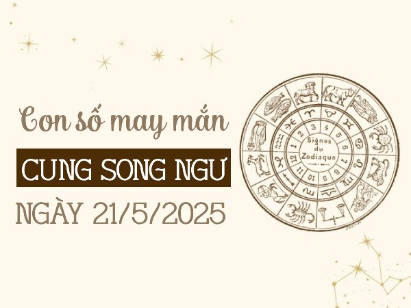 Vận may rực sáng với con số đẹp cung Song Ngư 21/5/2025